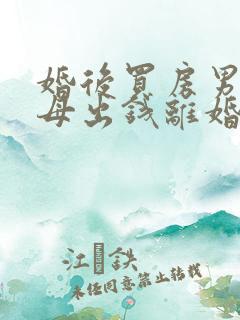 婚后买房男方父母出钱离婚怎么分