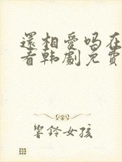 还相爱吗在线观看韩剧免费全集