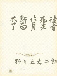 不断作死后我成了白月光看