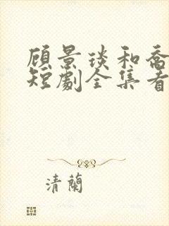 顾景琰和乔若星短剧全集看