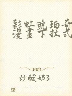 彩虹琥珀奇漫屋漫画下拉式