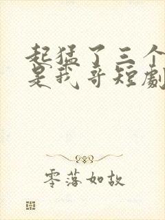 起猛了三个大佬是我哥短剧免费观看全集