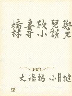 娇妻欣儿与老板林哥小说免费阅读