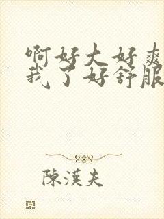 啊好大好爽操死我了好舒服