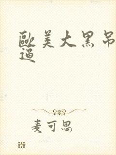 欧美大黑吊操白逼