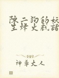 陈二狗的妖孽人生烽火戏诸侯小说无删减版