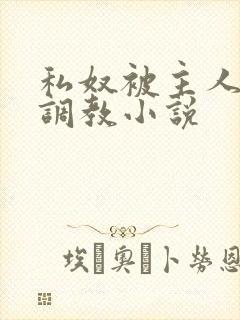 私奴被主人玩弄调教小说