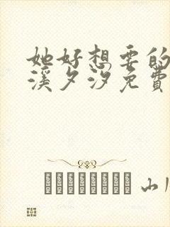 她好想要的小说溪夕汐免费阅读