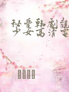 秘爱韩剧观看,少女高清电视剧