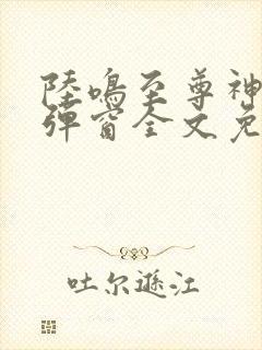 陆鸣至尊神殿无弹窗全文免费