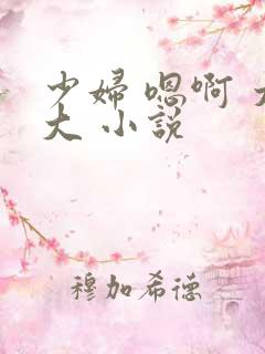 少妇 嗯啊 太大 小说