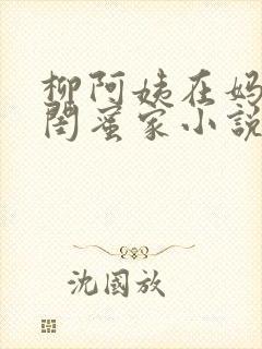 柳阿姨在妈妈的闺蜜家小说免费阅读