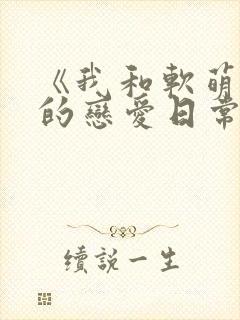 《我和软萌女友的恋爱日常》