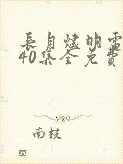 长月烬明电视剧40集全免费观看