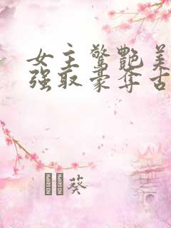 女主惊艳美貌的强取豪夺古言