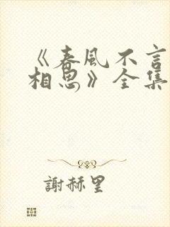 《春风不言勿复相思》全集
