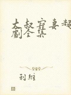 大叔宠妻超甜短剧全集