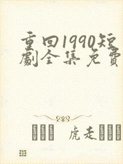 重回1990短剧全集免费播放