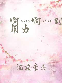 啊灬啊灬别停灬用力