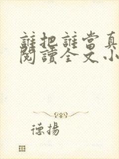 谁把谁当真免费阅读全文小说