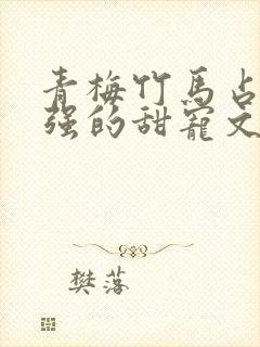 青梅竹马占有欲强的甜宠文