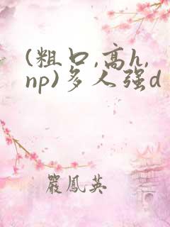 (粗口,高h,np)多人强d