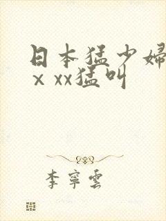 日本猛少妇色xⅹxx猛叫