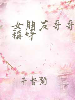 女朋友哥哥怎么称呼