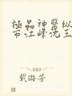 极品神医纵横都市江峰沈玉蓉的小说