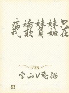 病娇妹妹只想让我欺负她在线看