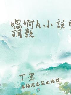 嗯啊h小说双性调教