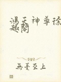 鸿天神尊徐年笔趣阁