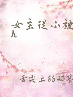 女主从小被男主h