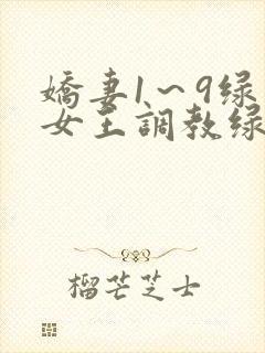 娇妻1～9绿帽女王调教绿帽男奴