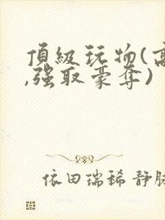 顶级玩物(高h,强取豪夺)