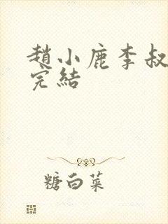 赵小鹿李叔免费完结