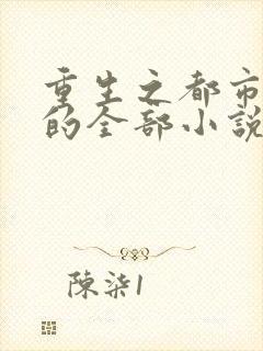 重生之都市狂仙的全部小说