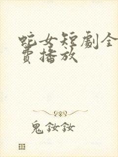 蛇女短剧全集免费播放