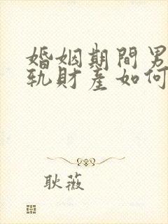 婚姻期间男方出轨财产如何分割