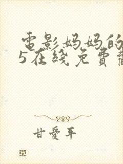 电影妈妈的朋友5在线免费观看