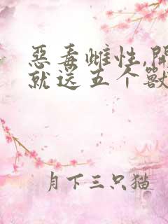 恶毒雌性,开局就送五个兽