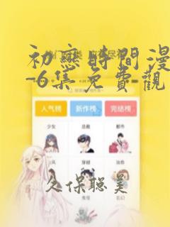 初恋时间漫画1-6集免费观看