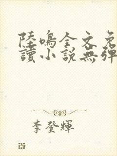 陆鸣全文免费阅读小说无弹窗无删减