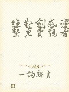 绝对剑感漫画完整免费观看下拉式