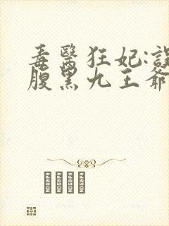 毒医狂妃:误惹腹黑九王爷免费阅读