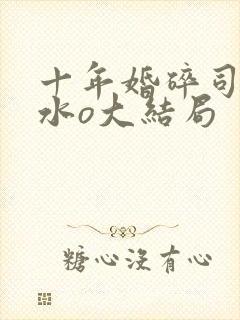 十年婚碎司年林水o大结局