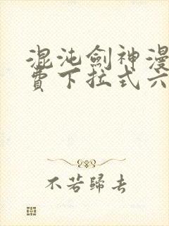 混沌剑神漫画免费下拉式六漫画