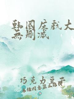 韩国床戏大尺度无删减