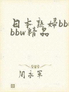 日本熟妇bbwbbw精品