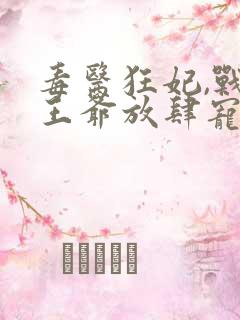 毒医狂妃,战神王爷放肆宠全文免费阅读